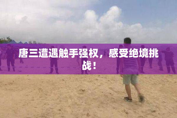 唐三遭遇触手强权，感受绝境挑战！