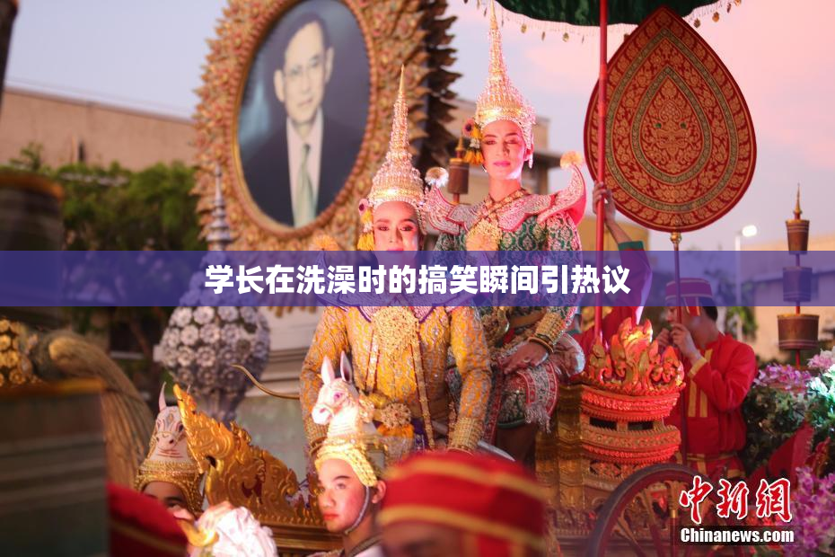学长在洗澡时的搞笑瞬间引热议