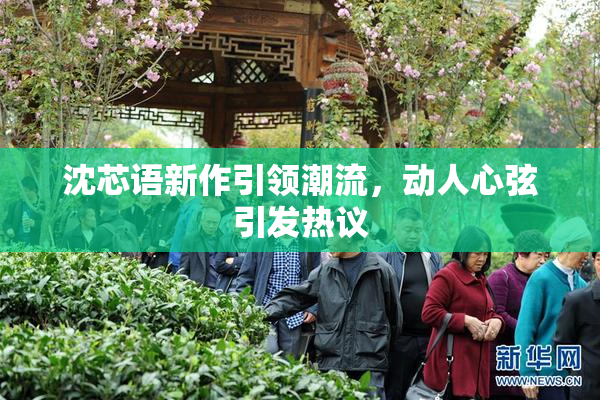 沈芯语新作引领潮流，动人心弦引发热议