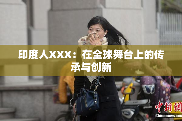 印度人XXX：在全球舞台上的传承与创新