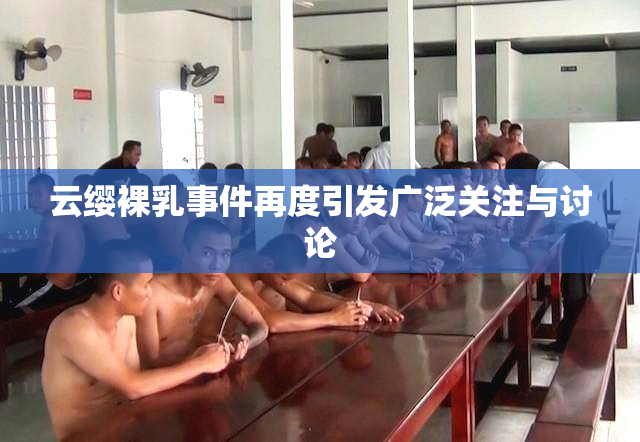 云缨裸乳事件再度引发广泛关注与讨论
