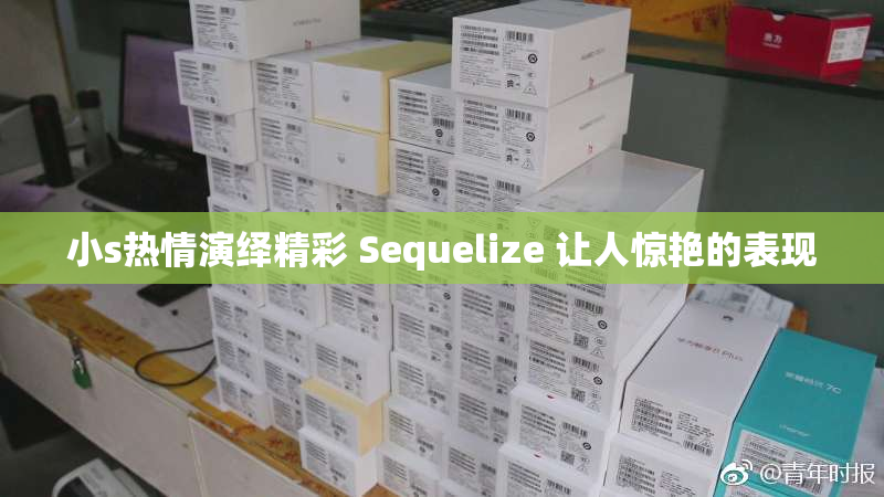 小s热情演绎精彩 Sequelize 让人惊艳的表现