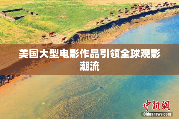 美国大型电影作品引领全球观影潮流