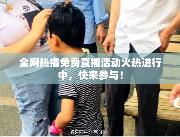 全网热播免费直播活动火热进行中，快来参与！