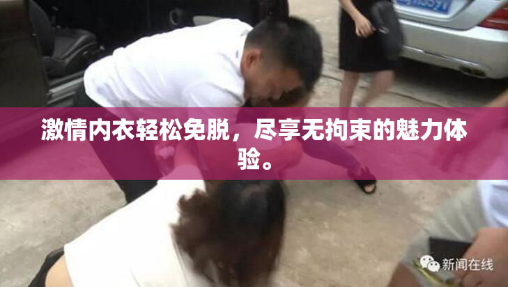 激情内衣轻松免脱，尽享无拘束的魅力体验。