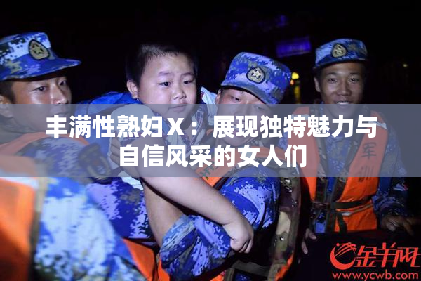丰满性熟妇Ⅹ：展现独特魅力与自信风采的女人们
