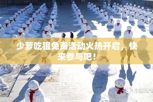 少萝吃狙免费活动火热开启，快来参与吧！