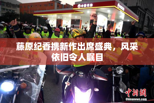 藤原纪香携新作出席盛典，风采依旧令人瞩目