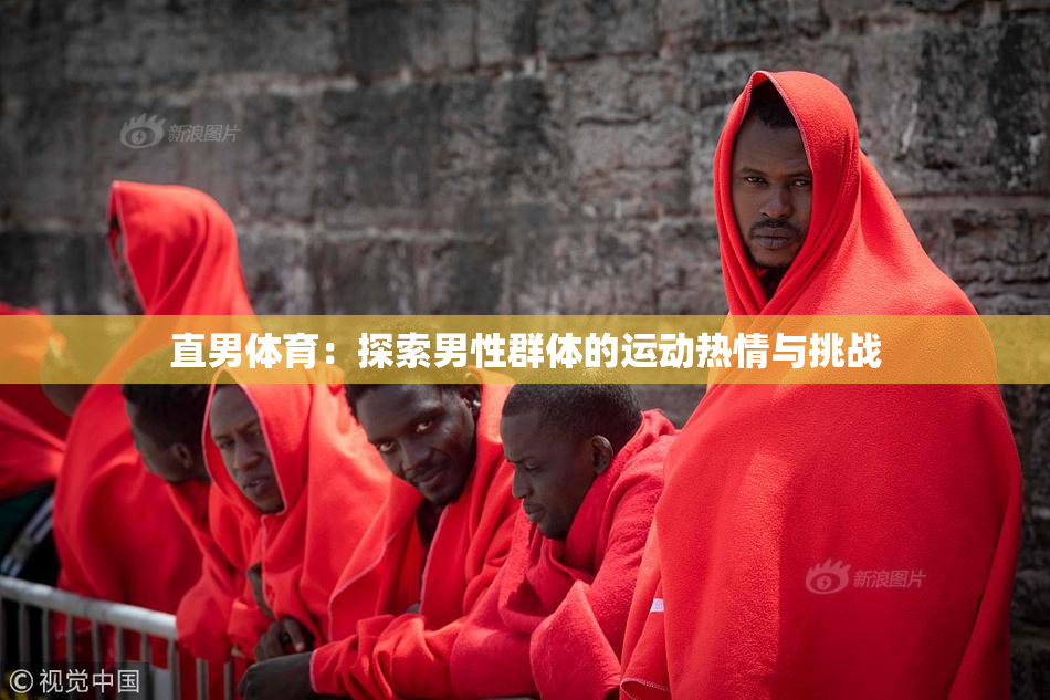直男体育：探索男性群体的运动热情与挑战