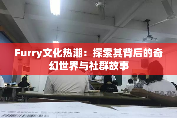 Furry文化热潮：探索其背后的奇幻世界与社群故事