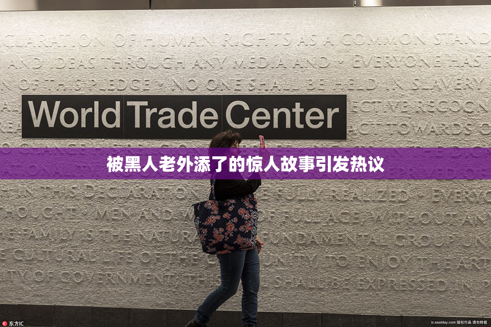 被黑人老外添了的惊人故事引发热议