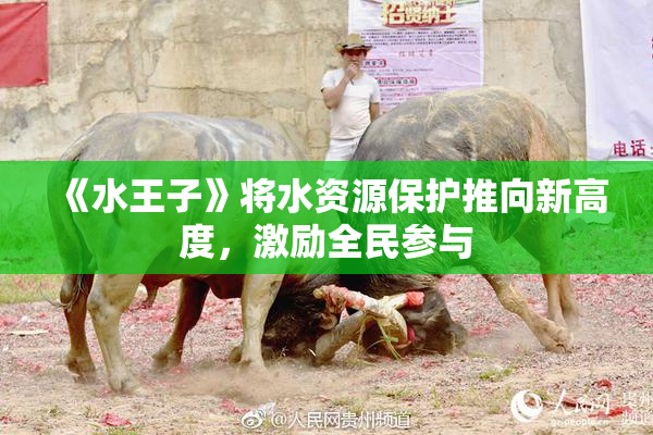 《水王子》将水资源保护推向新高度，激励全民参与