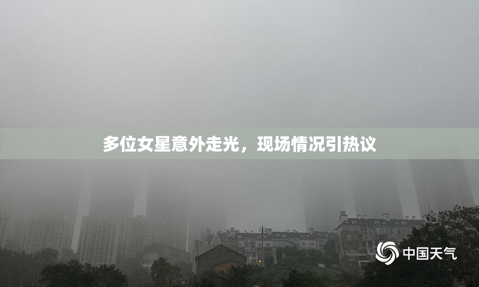 多位女星意外走光，现场情况引热议