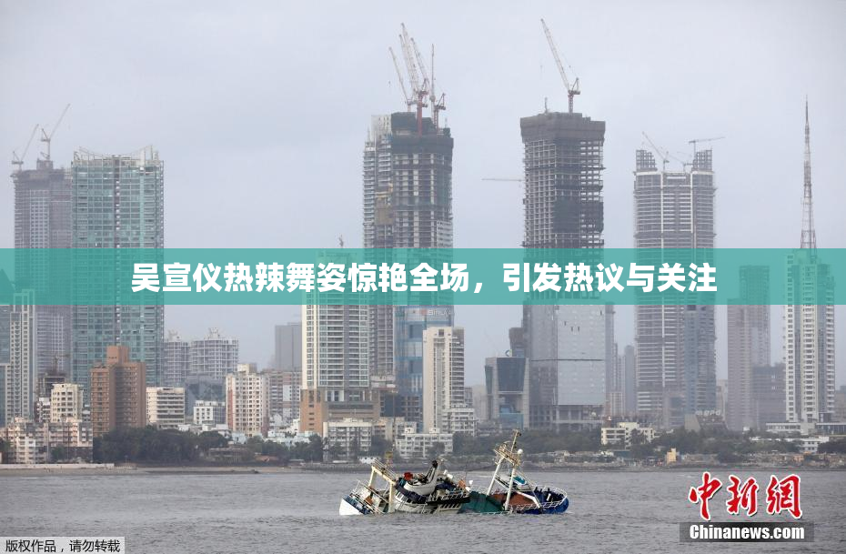 吴宣仪热辣舞姿惊艳全场，引发热议与关注