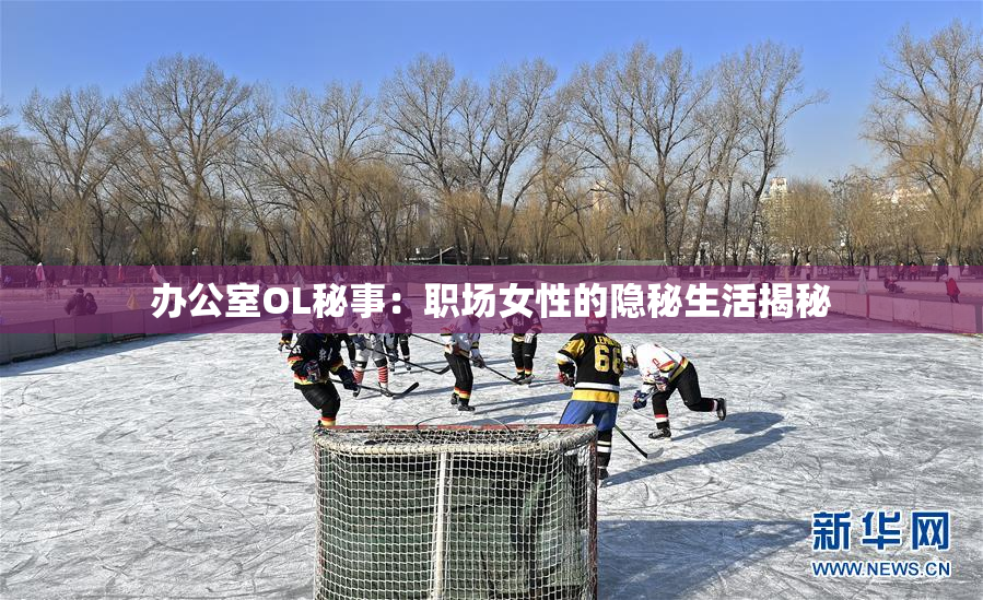 办公室OL秘事：职场女性的隐秘生活揭秘