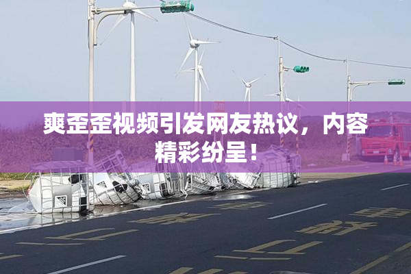 爽歪歪视频引发网友热议，内容精彩纷呈！