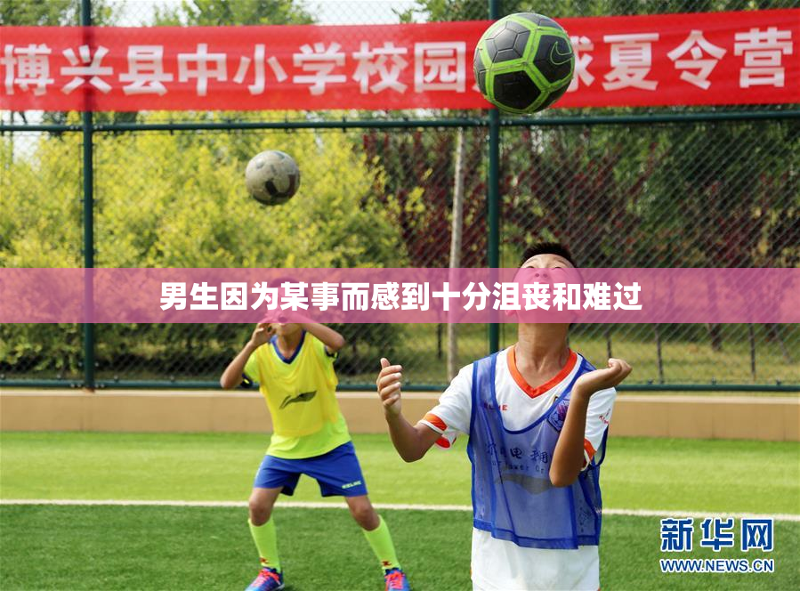 男生因为某事而感到十分沮丧和难过