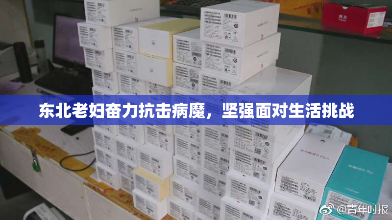 东北老妇奋力抗击病魔，坚强面对生活挑战