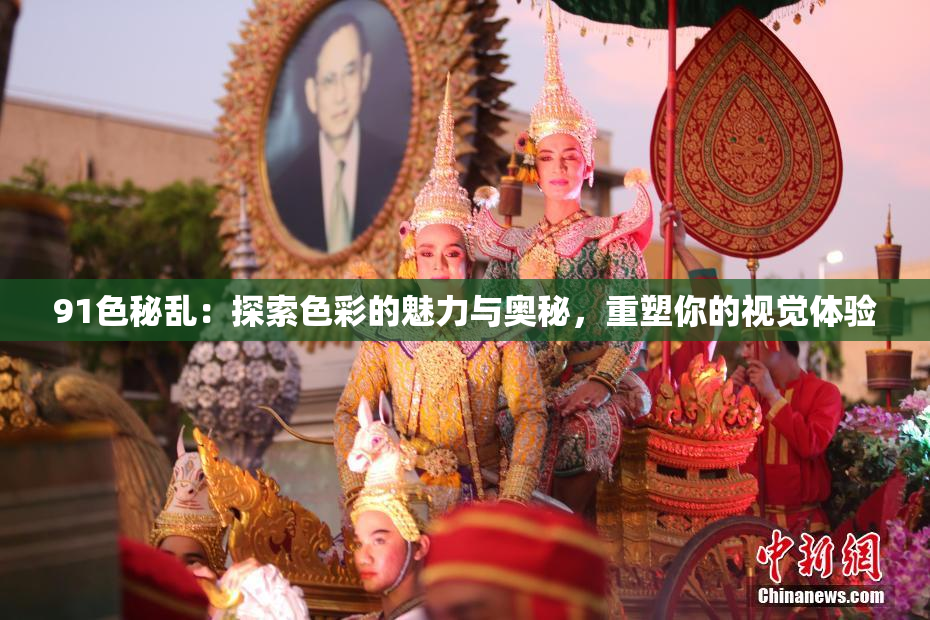 91色秘乱：探索色彩的魅力与奥秘，重塑你的视觉体验