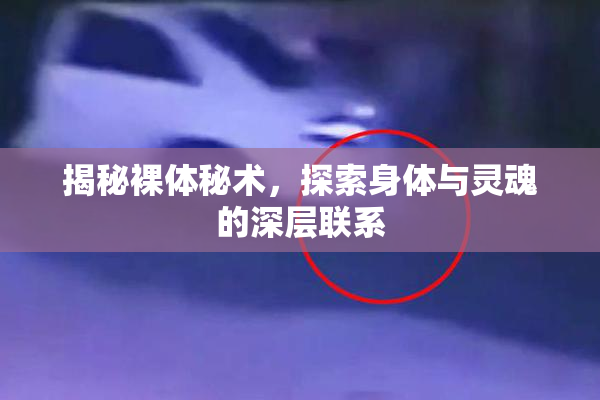 揭秘裸体秘术，探索身体与灵魂的深层联系