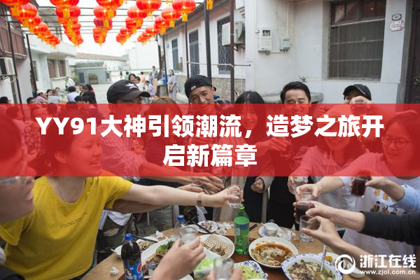 YY91大神引领潮流，造梦之旅开启新篇章