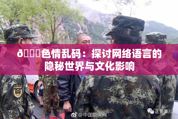 🔞色情乱码：探讨网络语言的隐秘世界与文化影响