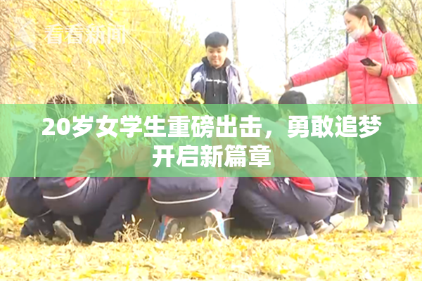 20岁女学生重磅出击，勇敢追梦开启新篇章