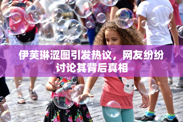 伊芙琳涩图引发热议，网友纷纷讨论其背后真相