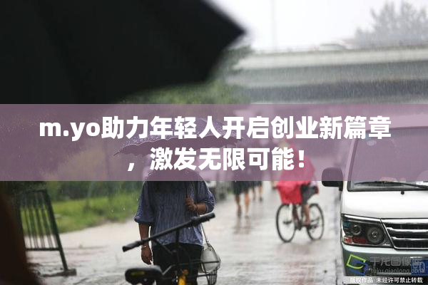 m.yo助力年轻人开启创业新篇章，激发无限可能！