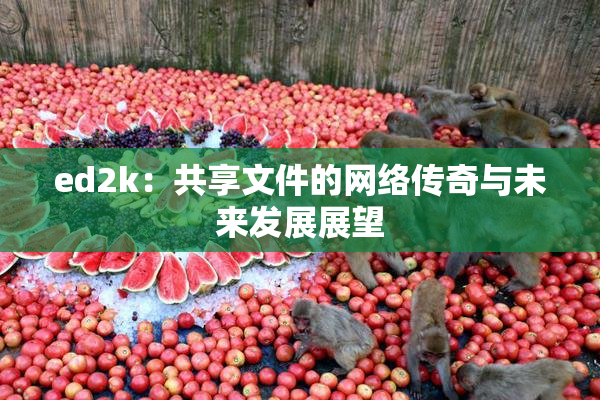 ed2k：共享文件的网络传奇与未来发展展望