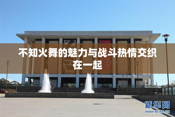 不知火舞的魅力与战斗热情交织在一起