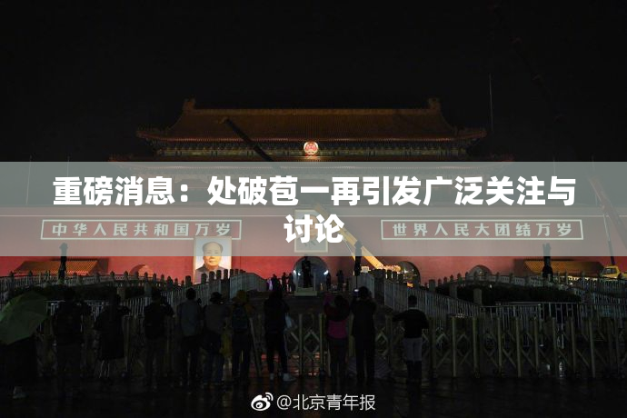 重磅消息：处破苞一再引发广泛关注与讨论