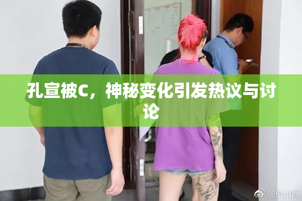 孔宣被C，神秘变化引发热议与讨论
