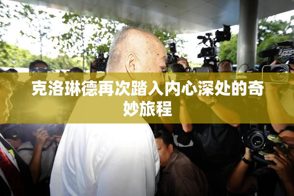 克洛琳德再次踏入内心深处的奇妙旅程