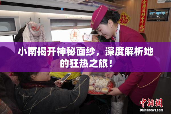 小南揭开神秘面纱，深度解析她的狂热之旅！