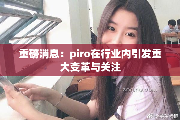 重磅消息：piro在行业内引发重大变革与关注