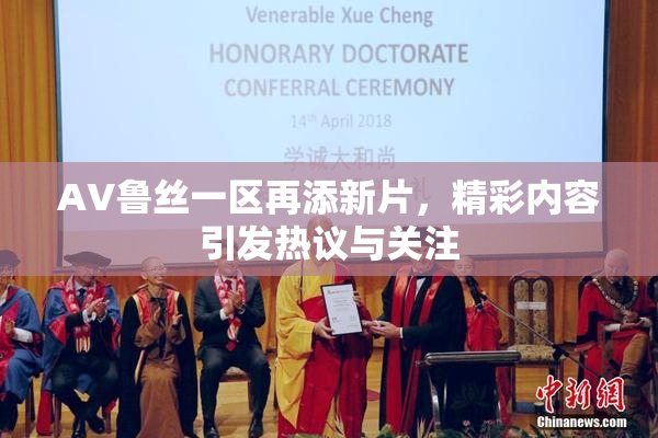 AV鲁丝一区再添新片，精彩内容引发热议与关注