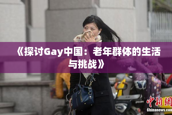 《探讨Gay中国：老年群体的生活与挑战》
