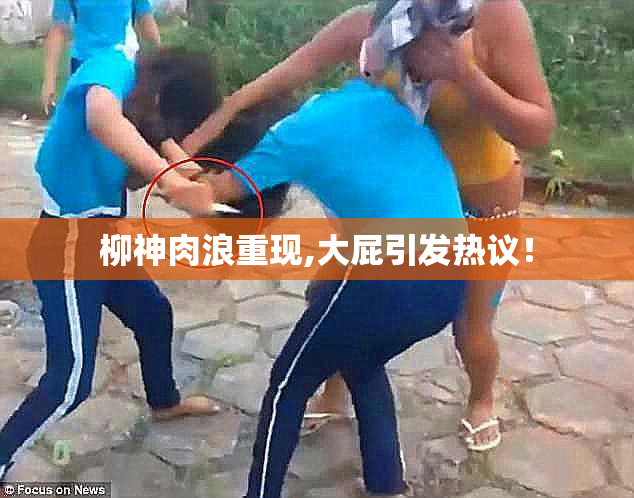 柳神肉浪重现,大屁引发热议！