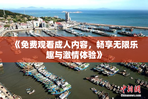 《免费观看成人内容，畅享无限乐趣与激情体验》