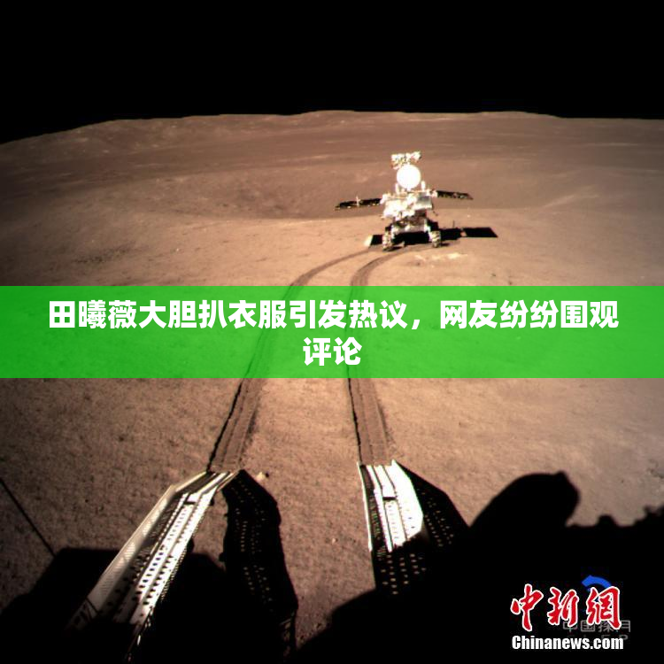 田曦薇大胆扒衣服引发热议，网友纷纷围观评论