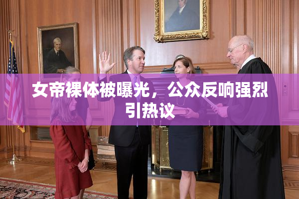 女帝裸体被曝光，公众反响强烈引热议