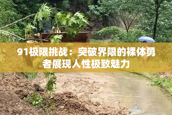 91极限挑战：突破界限的裸体勇者展现人性极致魅力