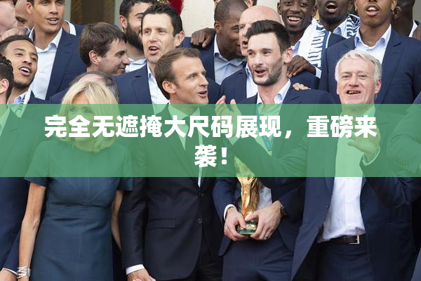 完全无遮掩大尺码展现，重磅来袭！