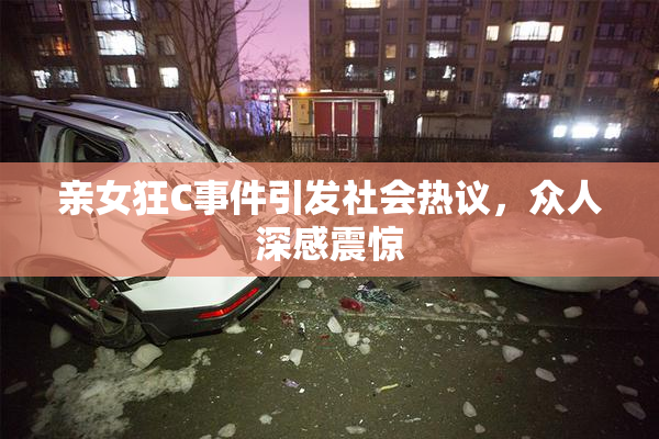 亲女狂C事件引发社会热议，众人深感震惊
