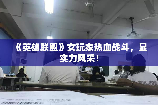 《英雄联盟》女玩家热血战斗，显实力风采！