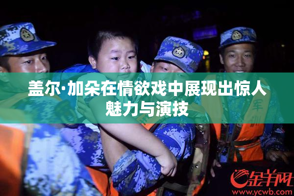 盖尔·加朵在情欲戏中展现出惊人魅力与演技