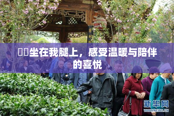 妺妺坐在我腿上，感受温暖与陪伴的喜悦