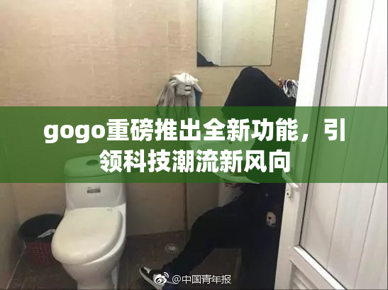 gogo重磅推出全新功能，引领科技潮流新风向