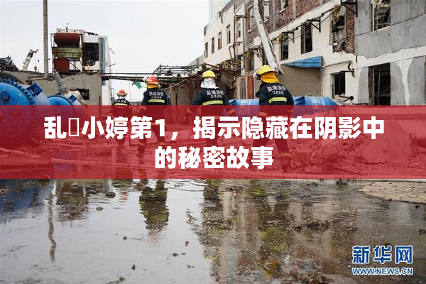 乱婬小婷第1，揭示隐藏在阴影中的秘密故事